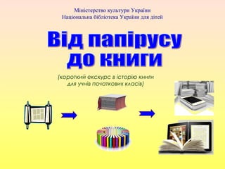 (короткий екскурс в історію книги
для учнів початкових класів)
Міністерство культури України
Національна бібліотека Україн...
