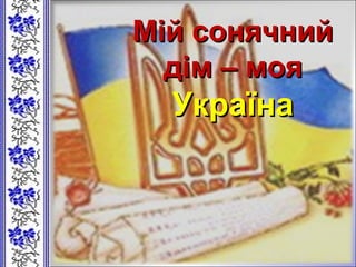Мій сонячнийМій сонячний
дім – моядім – моя
УкраїнаУкраїна
 