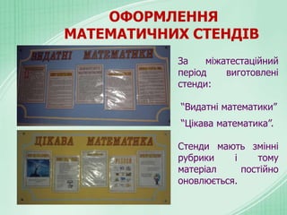 ОФОРМЛЕННЯ
МАТЕМАТИЧНИХ СТЕНДІВ
За міжатестаційний
період виготовлені
стенди:
“Видатні математики”
“Цікава математика”.
Стенди мають змінні
рубрики і тому
матеріал постійно
оновлюється.
 