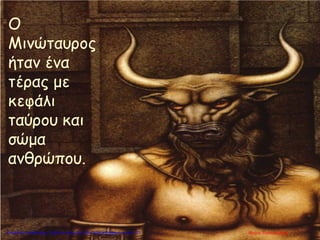 Ο
Μινώταυρος
ήταν ένα
τέρας με
κεφάλι
ταύρου και
σώμα
ανθρώπου.
Μαρία ΦρουδαράκηΕπιμέλεια επανάληψης: Χρήστος Χαρμπής http://kritiria.blogspot.gr σελ.113
 