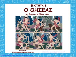 Ο ΘΗΣΕΑΣ
«Η ζωή και οι άθλοι του»
Επιμέλεια:
Παπαδημητρακοπούλου Ευγενία
ΕΝΟΤΗΤΑ 3
http://blogs.sch.gr/epapadi/
Επιμέλεια επανάληψης: Χρήστος Χαρμπής http://kritiria.blogspot.gr σελ.10
 
