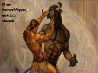 Όταν
συναντήθηκαν,
πάλεψαν
σκληρά.
Μαρία ΦρουδαράκηΕπιμέλεια επανάληψης: Χρήστος Χαρμπής http://kritiria.blogspot.gr σελ.121
 