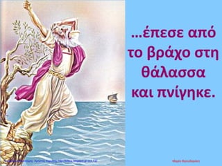 …έπεσε από
το βράχο στη
θάλασσα
και πνίγηκε.
Μαρία ΦρουδαράκηΕπιμέλεια επανάληψης: Χρήστος Χαρμπής http://kritiria.blogspot.gr σελ.132
 