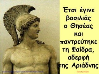 Έτσι έγινε
βασιλιάς
ο Θησέας
και
παντρεύτηκε
τη Φαίδρα,
αδερφή
της Αριάδνης
Μαρία ΦρουδαράκηΕπιμέλεια επανάληψης: Χρήστος Χαρμπής http://kritiria.blogspot.gr σελ.134
 