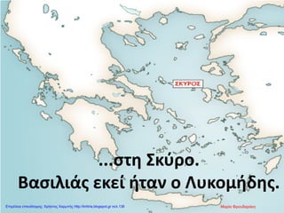 ...στη Σκύρο.
Βασιλιάς εκεί ήταν ο Λυκομήδης.
Μαρία ΦρουδαράκηΕπιμέλεια επανάληψης: Χρήστος Χαρμπής http://kritiria.blogspot.gr σελ.136
 