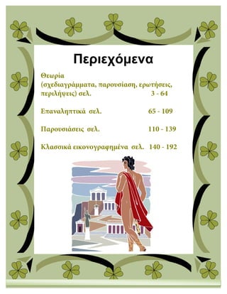 Περιεχόμενα
Θεωρία
(σχεδιαγράμματα, παρουσίαση, ερωτήσεις,
περιλήψεις) σελ. 3 - 64
Επαναληπτικά σελ. 65 - 109
Παρουσιάσεις σελ. 110 - 139
Κλασσικά εικονογραφημένα σελ. 140 - 192
 