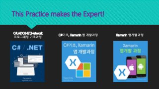 This Practice makes the Expert!
C#,ADO.NET,Network
프로그래밍 기초과정
C#기초, Xamarin 앱 개발과정 Xamarin 앱개발 과정
 
