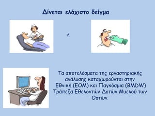 Δίνεται ελάχιστο δείγμα
ή
Τα αποτελέσματα της εργαστηριακής
ανάλυσης καταχωρούνται στην
Εθνική (ΕΟΜ) και Παγκόσμια (BMDW)
Τράπεζα Εθελοντών Δοτών Μυελού των
Οστών.
 