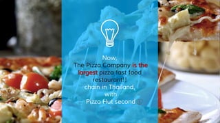 Now,
The Pizza Company is the
largest pizza fast food
restaurant!!
chain in Thailand,
with
Pizza Hut second
 