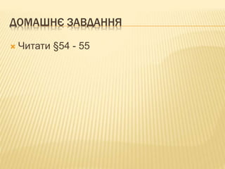 ДОМАШНЄ ЗАВДАННЯ
 Читати §54 - 55
 