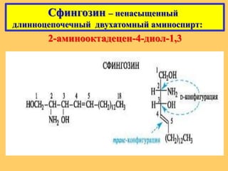 Сфингозин – ненасыщенный
длинноцепочечный двухатомный аминоспирт:
2-аминооктадецен-4-диол-1,3
 