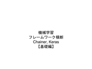 機械学習
フレームワーク横断
Chainer, Keras
【基礎編】
 
