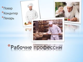 *Повар
*Кондитер
*Пекарь
*
 