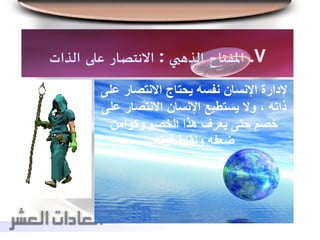 7.‫املفتاح‬‫الذهبي‬:‫االنتصار‬‫على‬‫الذات‬
‫ع‬ ‫االنتصار‬ ‫يحتاج‬ ‫نفسه‬ ‫اإلنسان‬ ‫إلدارة‬‫لى‬
‫ع‬ ‫االنتصار‬ ‫اإلنسان‬ ‫يستطيع‬ ‫وال‬ ، ‫ذاته‬‫لى‬
‫وكوامن‬ ‫الخصم‬ ‫هذا‬ ‫يعرف‬ ‫حتى‬ ‫خصم‬
‫قوته‬ ‫ونقاط‬ ‫ضعفه‬
 