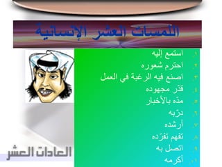‫اإلنسانية‬ ‫العشر‬ ‫اللمسات‬
.‫إليه‬ ‫استمع‬ 1
.‫شعوره‬ ‫احترم‬ 2
.‫العمل‬ ‫في‬ ‫الرغبة‬ ‫فيه‬ ‫اصنع‬ 3
.‫مجهوده‬ ‫ر‬ّ‫د‬‫ق‬ 4
.‫باألخبار‬ ‫ه‬ّ‫د‬‫م‬ 5
.‫به‬ّ‫در‬ 6
.‫أرشده‬ 7
.‫ده‬ّ‫تفر‬ ‫تفهم‬ 8
.‫به‬ ‫اتصل‬ 9
.‫أكرمه‬ 01
 