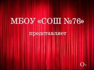 МБОУ «СОШ №76»
представляет
О+
 