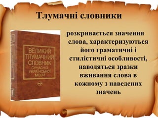 Тлумачні словники
розкривається значення
слова, характеризуються
його граматичні і
стилістичні особливості,
наводяться зразки
вживання слова в
кожному з наведених
значень
 