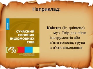 Наприклад:Наприклад:
Квінтет (іт. quintette)
– муз. Твір для п'яти
інструментів або
п'яти голосів; група
з п'яти виконавців
 