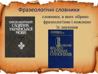 Фразеологічні словникиФразеологічні словники
словники, в яких зібранословники, в яких зібрано
фразеологізми і поясненофразеологізми і пояснено
їх значенняїх значення
 