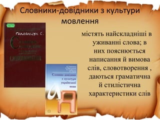 Словники-довідники з культури
мовлення
містять найскладніші в
уживанні слова; в
них пояснюється
написання й вимова
слів, словотворення ,
даються граматична
й стилістична
характеристики слів
 