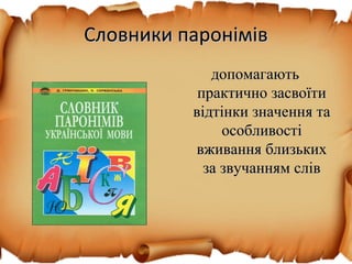 Словники паронімівСловники паронімів
допомагаютьдопомагають
практично засвоїтипрактично засвоїти
відтінки значення тавідтінки значення та
особливостіособливості
вживання близькихвживання близьких
за звучанням слівза звучанням слів
 