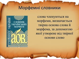 Морфемні словникиМорфемні словники
слова членуються наслова членуються на
морфеми, визначаєтьсяморфеми, визначається
твірна основа слова йтвірна основа слова й
морфема, за допомогоюморфема, за допомогою
якої утворене від твірноїякої утворене від твірної
основи словооснови слово
 