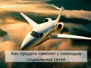 Как продать самолет с помощью
социальных сетей
 