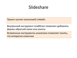 Slideshare
Проект куплен компанией LinkedIn
Внутренний инструмент LeadShare позволяет добавлять
формы обратной связи или анкеты
Встроенные инструменты аналитики позволяет понять,
что интересно клиентам
 