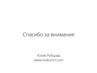 Спасибо за внимание
Mail: mokoron@gmail.com
Twitter: @yuliya_ru
Slideshare:
http://www.slideshare.net/mokoron 38
Юлия Рубцова
http://www.mokoron.com
 