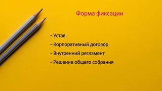 Форма фиксации
• Устав
• Корпоративный договор
• Внутренний регламент
• Решение общего собрания
 