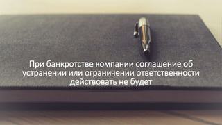 При банкротстве компании соглашение об
устранении или ограничении ответственности
действовать не будет
 