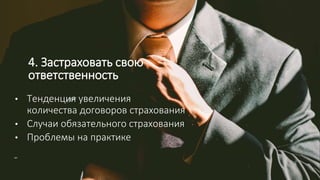 4. Застраховать свою
ответственность
• Тенденция увеличения
количества договоров страхования
• Случаи обязательного страхования
• Проблемы на практике
 