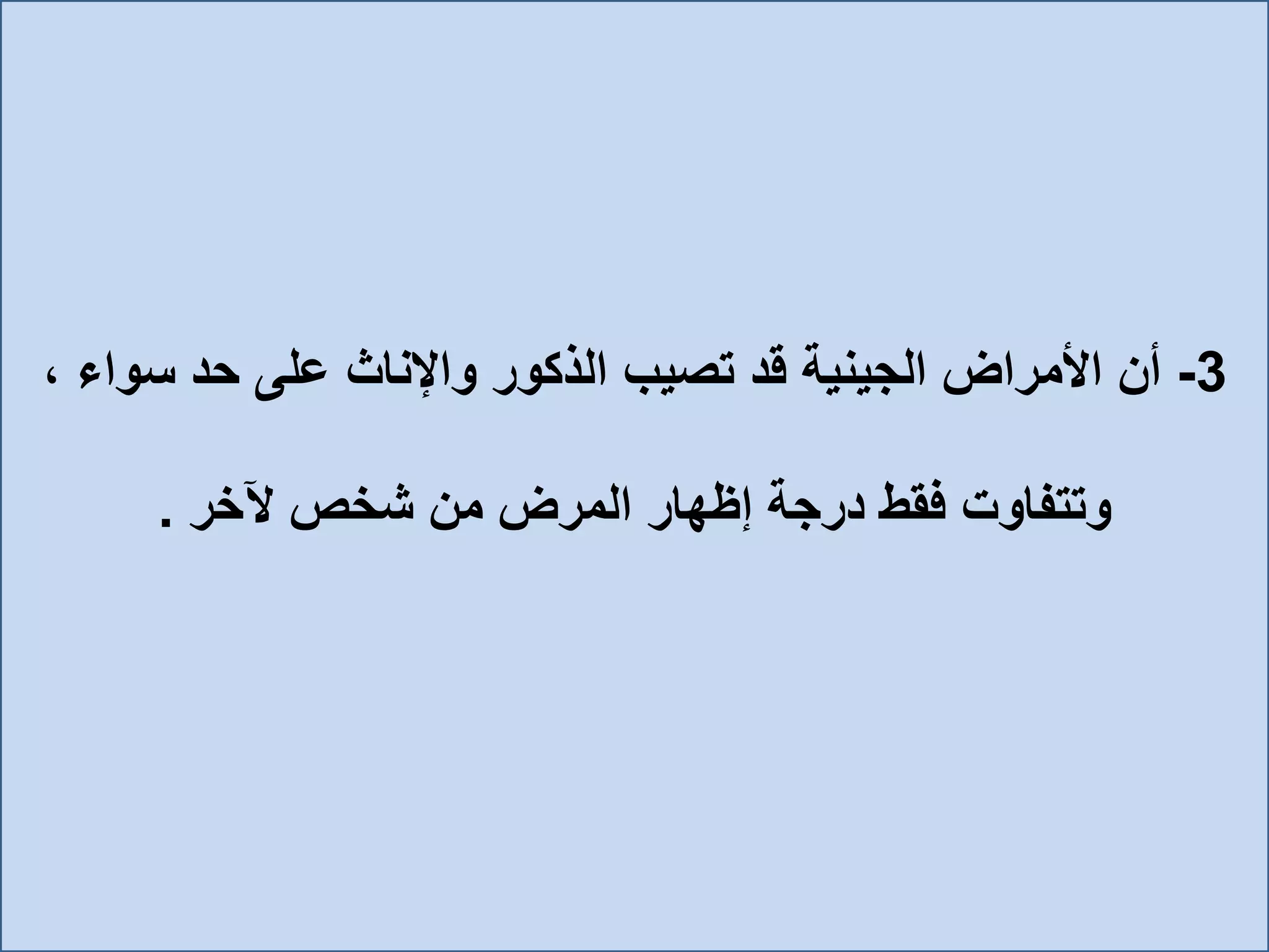 3-، ‫سواء‬ ‫حد‬ ‫على‬ ‫واإلناث‬ ‫الذكور‬ ‫تصيب‬ ‫قد‬ ‫الجينية‬ ‫األمراض‬ ‫أن‬
‫وتتفاوت‬‫آلخر‬ ‫شخص‬ ‫من‬ ‫المرض‬ ‫إظهار‬ ‫درجة‬ ‫فقط‬.
 