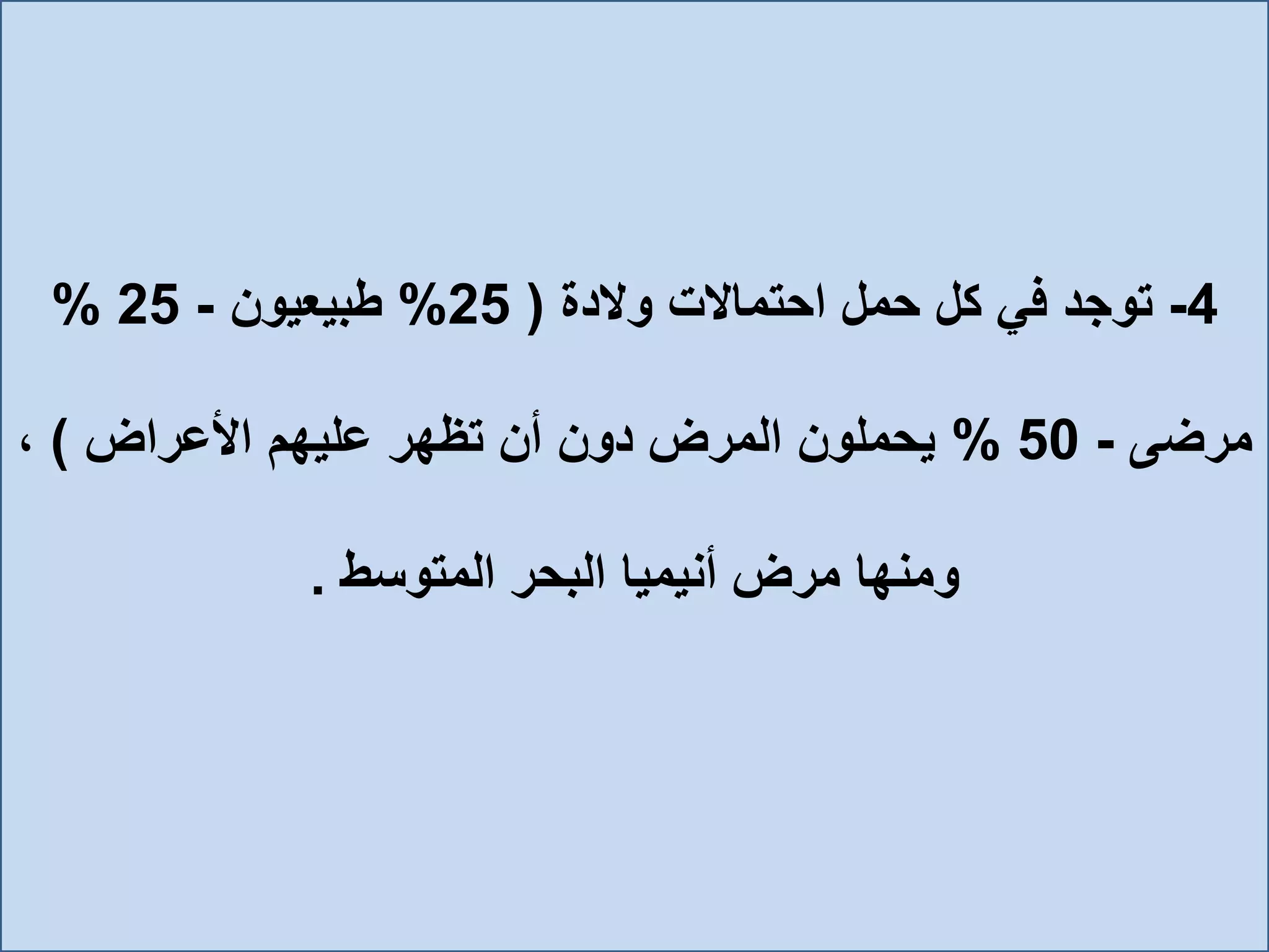 4-‫والدة‬ ‫احتماالت‬ ‫حمل‬ ‫كل‬ ‫في‬ ‫توجد‬(25%‫طبيعيون‬-25%
‫مرضى‬-50%‫األعراض‬ ‫عليهم‬ ‫تظهر‬ ‫أن‬ ‫دون‬ ‫المرض‬ ‫يحملون‬)،
‫ومنها‬‫المتوسط‬ ‫البحر‬ ‫أنيميا‬ ‫مرض‬.
 