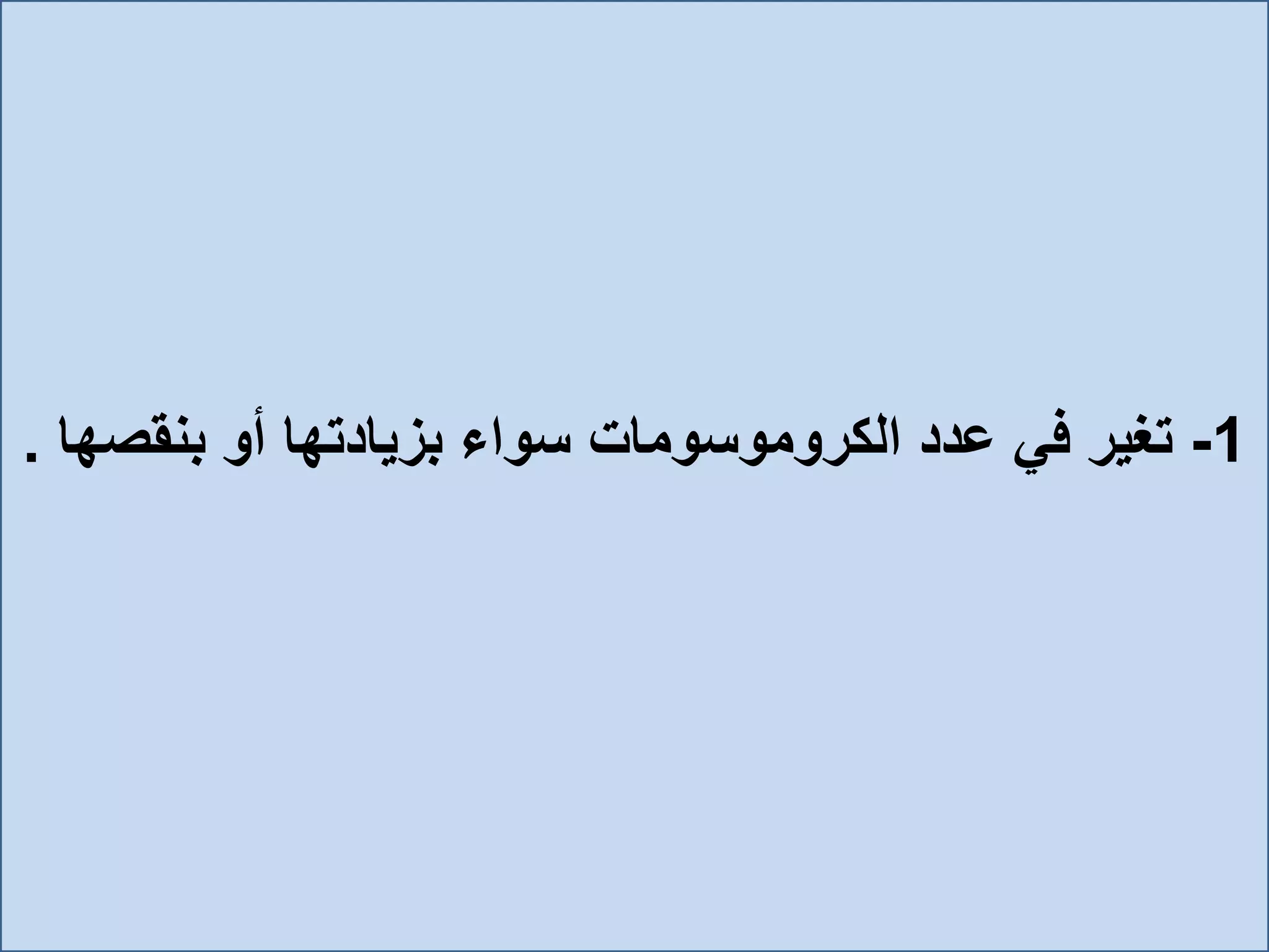 1-‫بنقص‬ ‫أو‬ ‫بزيادتها‬ ‫سواء‬ ‫الكروموسومات‬ ‫عدد‬ ‫في‬ ‫تغير‬‫ها‬.
 