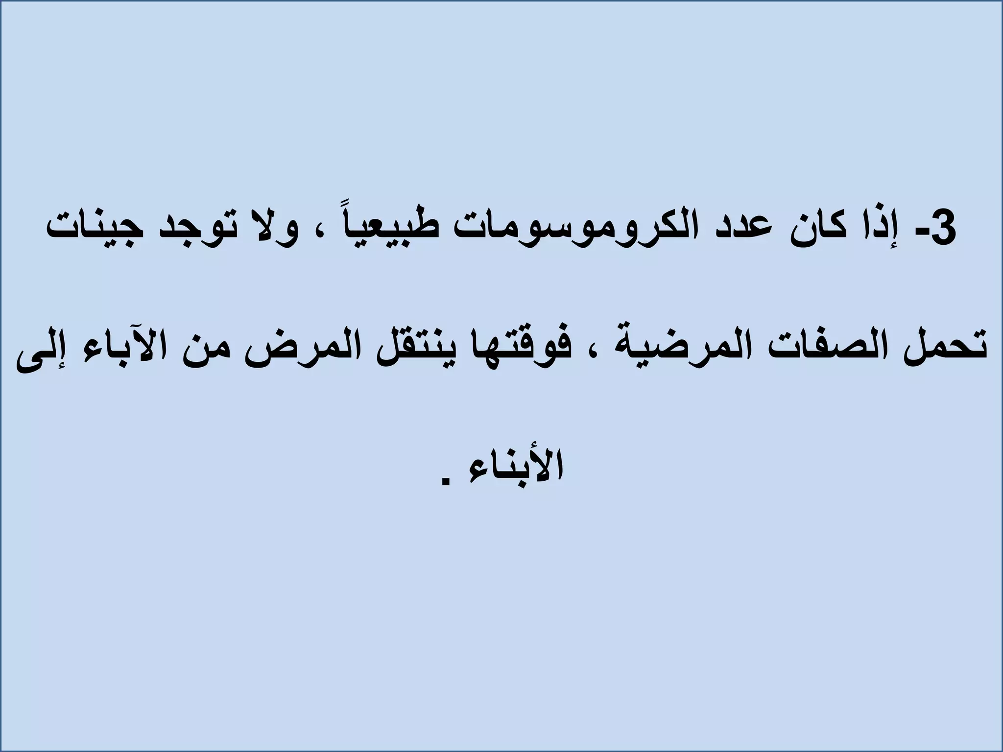 3-‫جينات‬ ‫توجد‬ ‫وال‬ ، ً‫ا‬‫طبيعي‬ ‫الكروموسومات‬ ‫عدد‬ ‫كان‬ ‫إذا‬
‫تحمل‬‫اآلب‬ ‫من‬ ‫المرض‬ ‫ينتقل‬ ‫فوقتها‬ ، ‫المرضية‬ ‫الصفات‬‫إلى‬ ‫اء‬
‫األبناء‬.
 