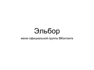 Эльбор
меню официальной группы ВКонтакте
 