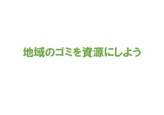 地域のゴミを資源にしよう
 