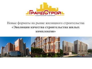 Новые форматы на рынке жилищного строительства
«Эволюция качества строительства жилых
комплексов»
 