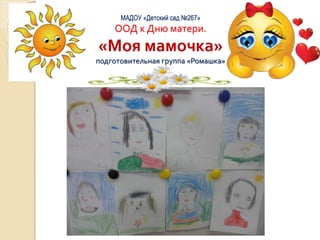 МАДОУ «Детский сад №267»
ООД к Дню матери.
«Моя мамочка»
подготовительная группа «Ромашка»
 