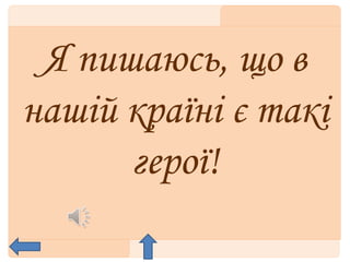 Я пишаюсь, що в
нашій країні є такі
герої!
 