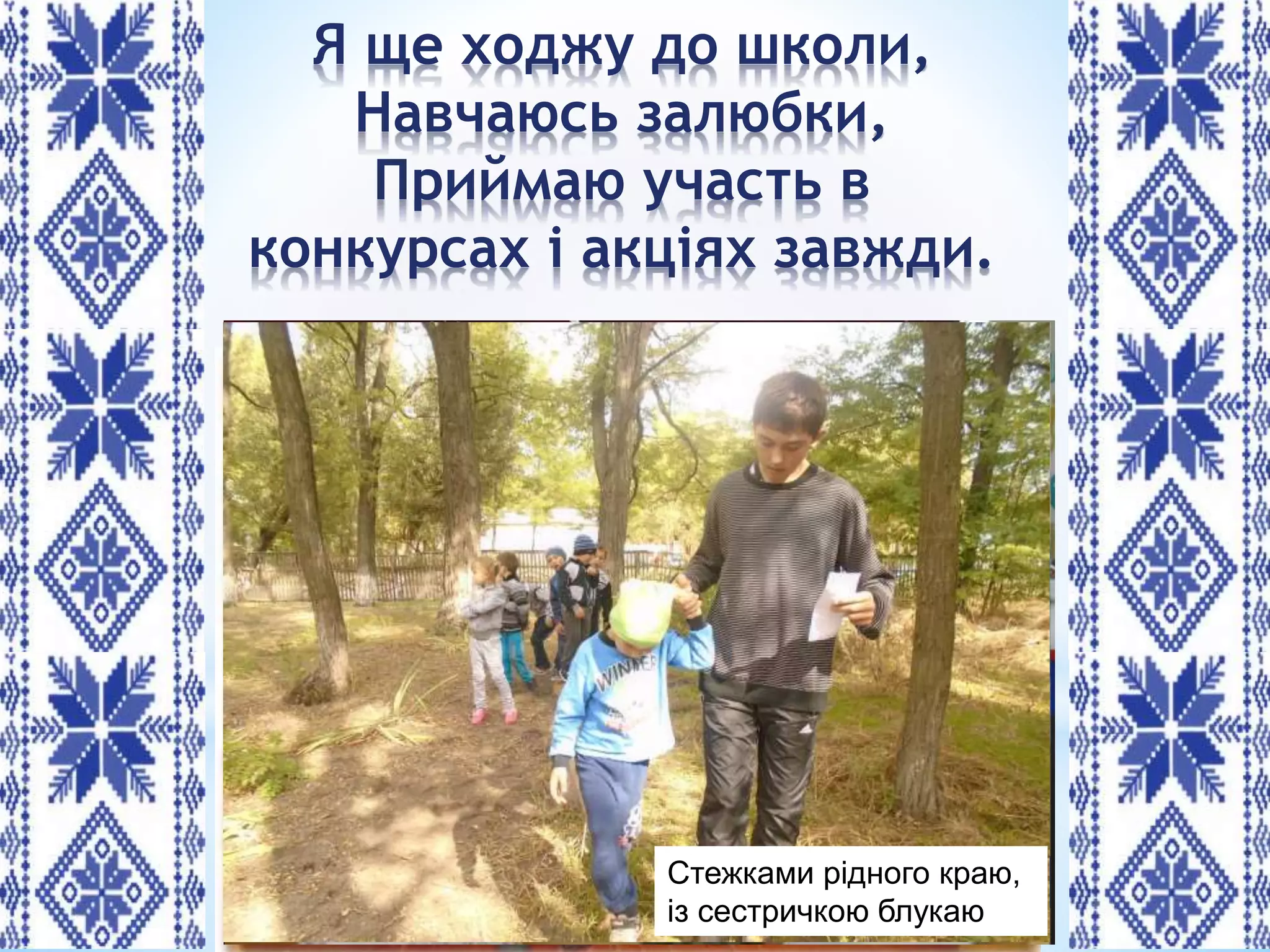 Я ще ходжу до школи,
Навчаюсь залюбки,
Приймаю участь в
конкурсах і акціях завжди.
Патріотичний флешмоб
Конкурс патріотичної пісні
оаБлагодійний концерт «З Україною в серці»Парад вишиванокСтежками рідного краю,
із сестричкою блукаю
 