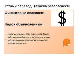 Устный перевод. Техника безопасности
Финансовые опасности
Кидок обыкновенный:
• заключение договоров в письменной форме;
• работа по предоплате с новыми клиентами
• работа по рекомендации (СУП в помощь!)
• гуглить заказчика!
 