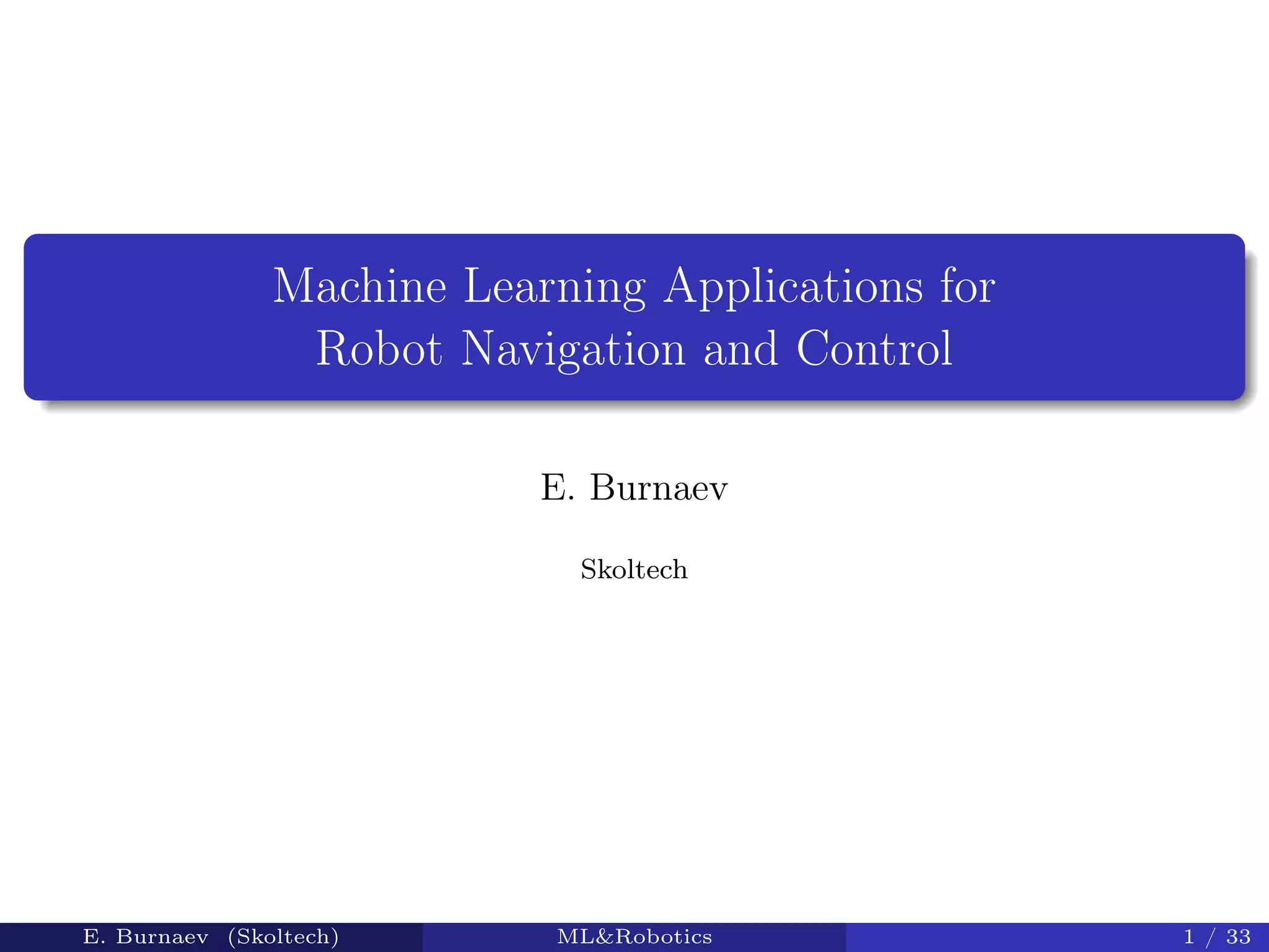 Machine Learning Applications for
Robot Navigation and Control
E. Burnaev
Skoltech
E. Burnaev (Skoltech) ML&Robotics 1 / 33
 