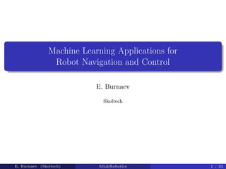 Machine Learning Applications for
Robot Navigation and Control
E. Burnaev
Skoltech
E. Burnaev (Skoltech) ML&Robotics 1 / 33
 