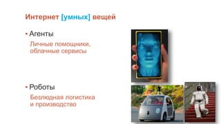 Интернет [умных] вещей
▪ Агенты
Личные помощники,
облачные сервисы
▪ Роботы
Безлюдная логистика
и производство
 