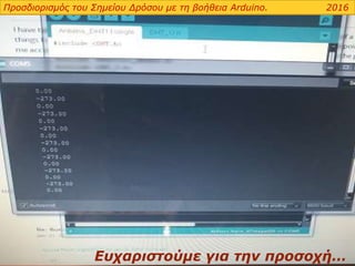 Προσδιορισμός του Σημείου Δρόσου με τη βοήθεια Arduino. 2016
Ευχαριστούμε για την προσοχή…
 