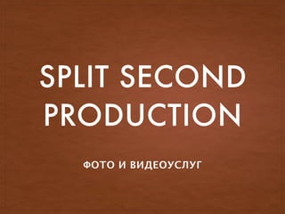 SPLIT SECOND
PRODUCTION
 
ФОТО И ВИДЕОУСЛУГ
 