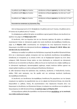 2
Οι μαθητές της Α΄ τάξης του Λυκείου εξετάζονται σε θέματα σχετικά με την ύλη της Α΄ τάξης.
Οι μαθητές της Β΄ τάξης του Λυκείου εξετάζονται σε θέματα σχετικά με την ύλη της Α΄ και Β΄
τάξης.
Οι μαθητές της Γ΄ τάξης του Λυκείου εξετάζονται σε θέματα σχετικά με την ύλη της Α΄, Β΄ και Γ΄
τάξης.
Επισυνάπτεται κατάσταση της εξεταστέας ύλης.
Από τον διαγωνισμό αυτό η Ε.Ε.Χ. θα βραβεύσει 10 μαθητές από την Α’ Λυκείου, 10 μαθητές από τη
Β’ Λυκείου και 15 μαθητές από τη Γ’ Λυκείου.
Οι ενδιαφερόμενοι μαθητές θα πρέπει να καταθέσουν σχετική γραπτή δήλωση στον Διευθυντή του
σχολείου τους μέχρι τις 17 Φεβρουαρίου 2017.
Οι Διευθυντές, τόσο των Δημοσίων όσο και των Ιδιωτικών σχολείων, θα πρέπει να υποβάλουν
συγκεντρωτικό πίνακα σε ηλεκτρονική μορφή στην οικεία Διεύθυνση Δευτεροβάθμιας Εκπαίδευσης,
μέχρι τις 3 Μαρτίου 2017, κοινοποιώντας τον ταυτόχρονα και στην Οργανωτική Επιτροπή του
διαγωνισμού, στην Ε.Ε.Χ. στην ηλεκτρονική διεύθυνση: info@eex.gr , Κάνιγγος 27, 106 82 Αθήνα, τηλ.:
210-38.21.524, fax: 210-38.33.597.
Ανάλογα με τον αριθμό των μαθητών που θα δηλώσουν συμμετοχή, θα ορισθούν Εξεταστικά Κέντρα
(Ε.Κ.) και o απαιτούμενος αριθμός επιτηρητών από τους Διευθυντές Διευθύνσεων Δευτεροβάθμιας
Εκπαίδευσης σε συνεργασία με τις τοπικές Ε.Λ.Μ.Ε. και τα Περιφερειακά Τμήματα της Ε.Ε.Χ. (όπου
υπάρχουν). Κάθε Εξεταστικό Κέντρο πρέπει να είναι εξοπλισμένο με υπολογιστή και ηλεκτρονική
διεύθυνση για την αποστολή των θεμάτων, καθώς και fax για την περίπτωση που υπάρξει πρόβλημα με
το ηλεκτρονικό ταχυδρομείο, φωτοαντιγραφικό μηχάνημα, επαρκή ποσότητα φύλλων χαρτιού και
επαρκή αριθμό τετραδίων με ετικέτες-καλύμματα (Πανελληνίων Εξετάσεων).
Σε κάθε Εξεταστικό Κέντρο θα προΐσταται ένας υπεύθυνος, Διευθυντής ή Υποδιευθυντής Λυκείου,
κλάδου ΠΕ04 κατά προτίμηση, που θα ορισθεί από τον αντίστοιχο Διευθυντή Διεύθυνσης
Δευτεροβάθμιας Εκπαίδευσης.
Οι Διευθυντές των Διευθύνσεων Δευτεροβάθμιας Εκπαίδευσης θα μεριμνήσουν για την έγκαιρη
ενημέρωση των σχολείων της αρμοδιότητάς τους σε ό,τι αφορά στα Εξεταστικά Κέντρα, στα οποία θα
διαγωνισθούν οι μαθητές. Επίσης, θα γνωστοποιήσουν στην Οργανωτική Επιτροπή (Ο.Ε.) του
διαγωνισμού τις διευθύνσεις των Εξεταστικών Κέντρων, τα ονόματα των υπευθύνων και τον αριθμό των
διαγωνιζομένων σε κάθε Εξεταστικό Κέντρο, το αργότερο μέχρι τις 8 Μαρτίου 2017.
Οι διαγωνιζόμενοι μαθητές θα προσέλθουν στα Εξεταστικά Κέντρα στις 8.30 π.μ. με τις ταυτότητές
τους ή άλλο αποδεικτικό στοιχείο.
 
