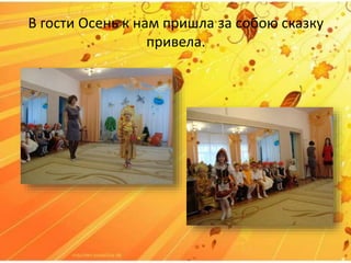 В гости Осень к нам пришла за собою сказку
привела.
 